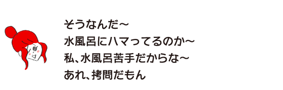 Rakuko: “That’s right~ Are you addicted to cold baths? I don’t like cold baths~ That’s torture.”