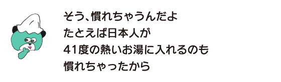 Bear: “Yes, you get used to it. For example, you get used to Japanese people putting you in hot water of 41 degrees.”