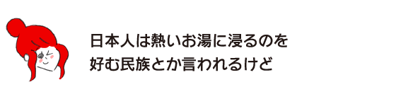 Rakuko: "It's said that Japanese people like to soak in hot water."
