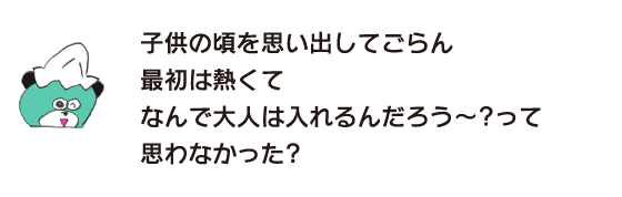 Kuma: “If you remember when you were a child, it was hot at first and you wondered why adults were allowed in.”