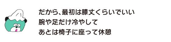 Kuma: “So, at first, just knee-length is fine, just cool your arms and legs, and then sit on a chair and take a break.”