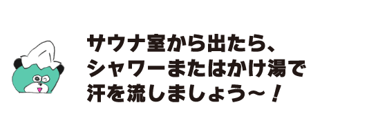 Kuma: “When you get out of the sauna room, let’s take a shower or hot water to wash off your sweat!”
