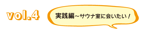 Vol.4 Practical Edition - I want to meet the sauna room!