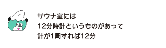 Kuma: “There is a 12-minute clock in the sauna room, and it takes 12 minutes if the hand goes around once.”