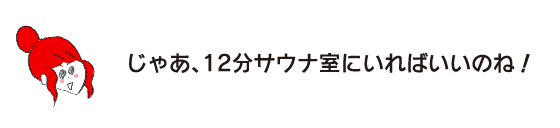 Rakuko: “Then, all you have to do is stay in the sauna room for 12 minutes!”