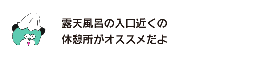 Kuma: “I recommend the rest area near the entrance to the open-air bath.”