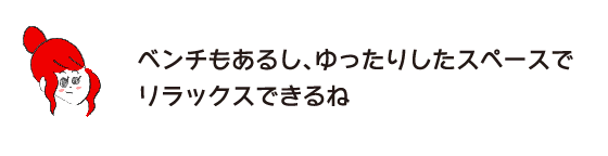 Rakuko: ``There's a bench, so you can relax in the spacious space.''