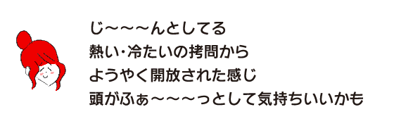 Rakuko: "I'm feeling still. I feel like I've finally been freed from the hot and cold torture. My head feels light and it feels good."