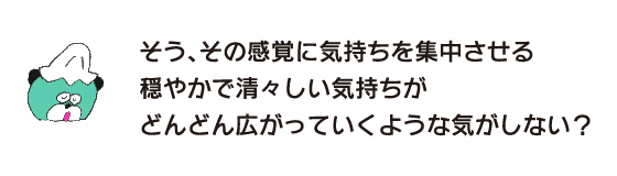 Kuma: “Yes, concentrate on that feeling. Don’t you feel like a calm and refreshing feeling is spreading out more and more?”