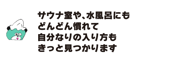 Kuma: ``I'm sure you'll get used to the sauna room and cold bath, and I'm sure you'll find your own way to do it.''