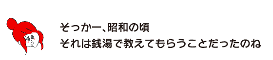 Rakuko: “I see, back in the Showa era, that was something you learned at public bathhouses.”